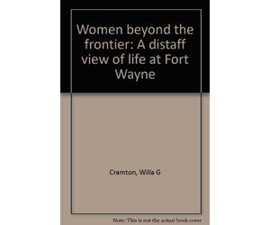 Women beyond the frontier: A distaff view of life at Fort Wayne