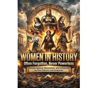 Women in History: Often Forgotten, Never Powerless: Female Agency, Resistance, and Influence Across Cultures and Centuries