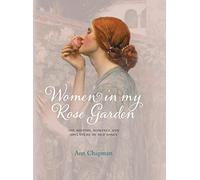 Women in My Rose Garden: The History, Romance and Adventure of Old Roses