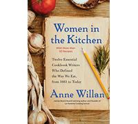 Women in the Kitchen: Twelve Essential Cookbook Writers Who Defined the Way We Eat, from 1661 to Today