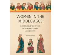 Women in the Middle Ages : Illuminating the World of Peasants, Nuns, and Queens
