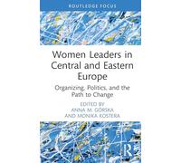 Women Leaders in Central and Eastern Europe: Organizing, Politics, and the Path to Change (Routledge Focus on Women Writers in Organization Studies)