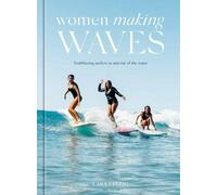 Women Making Waves : Trailblazing Surfers In and Out of the Water, Hardcover ...