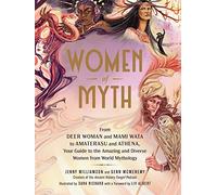 Women of Myth : From Deer Woman and Mami Wata to Amaterasu and Athena, Your Guide to the Amazing and Diverse Women from World Mythology