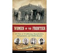 Women of the Frontier Volume 3: 16 Tales of Trailblazing Homesteaders, Entrepreneurs, and Rabble-Rousers Volume 3 (Women of Action)