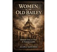 Women of the Old Bailey: Domestic Lives on Trial in Victorian London