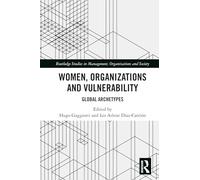 Women, Organizations and Vulnerability: Global Archetypes (Routledge Studies in Management, Organizations and Society)