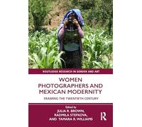 Women Photographers and Mexican Modernity: Framing the Twentieth Century (Routledge Research in Gender and Art)