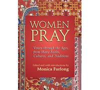 Women Pray: Voices through the Ages, from Many Faiths, Cultures, and Traditions
