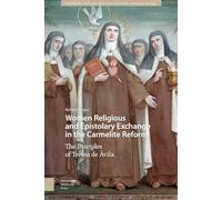 Women Religious and Epistolary Exchange in the Carmelite Reform: The Disciples of Teresa de Avila: 10 (Gendering the Late Medieval and Early Modern World)