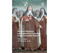Women Religious and Epistolary Exchange in the Carmelite Reform: The Disciples of Teresa de Avila (Gendering the Late Medieval and Early Modern World)