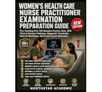 WOMEN’S HEALTH CARE NURSE PRACTITIONER EXAMINATION PREPARATION GUIDE: Five Teaching-First 100-Question Practice Tests, With Clinical Decision ... Workflows, And Crash-Course Rationales