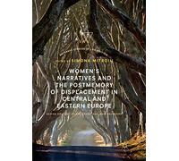 Women’s Narratives and the Postmemory of Displacement in Central and Eastern Europe (Palgrave Studies in Life Writing)