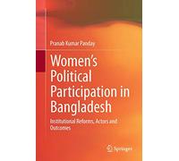 Women’s Political Participation in Bangladesh: Institutional Reforms, Actors and Outcomes