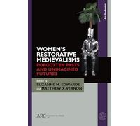 Women’s Restorative Medievalisms: Forgotten Pasts and Unimagined Futures (Arc Medievalist)