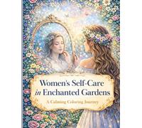 Women’s Self-Care in Enchanted Gardens: A Calming Coloring Journey for Relaxation and Mindfulness: Beautiful Floral Gardens, Peaceful Self-Care Scenes, and Relaxing Coloring Pages for Women