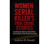 WOMEN SERIAL KILLER’S TRUE CRIME STORIES: Unveiling the Infamous Serial Killers Documentaries That Shocked the World
