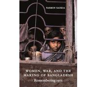 Women, War, and the Making of Bangladesh: Remembering 1971