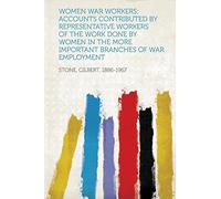 Women War Workers; Accounts Contributed by Representative Workers of the Work Done by Women in the More Important Branches of War Employment
