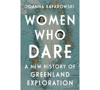 Women Who Dare : A New History of Greenland Exploration