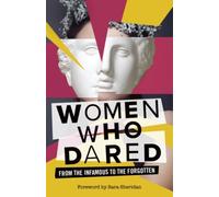 Women Who Dared : From the Infamous to the Forgotten
