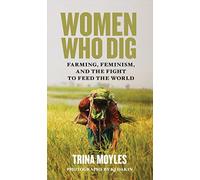 Women Who Dig: Farming, Feminism, and the Fight to Feed the World