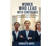 Women Who Lead with Confidence: Mastering the Power of Leadership, Communication, and Success