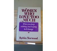 Women Who Love Too Much: When You Keep Wishing and Hoping He'll Change