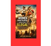 Women Who Played When It Was Illegal: Banned, Silenced, and Erased - Until History Couldn’t Ignore Them