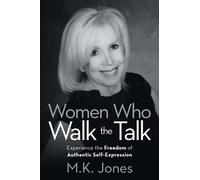 Women Who Walk the Talk : Experience the Freedom of Authentic Self-Expression