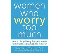 Women Who Worry Too Much: How to Stop Worry & Anxiety from Ruining Relationships, Work, & Fun