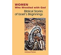 Women Who Wrestled with God: Biblical Stories Of Israel's Beginning