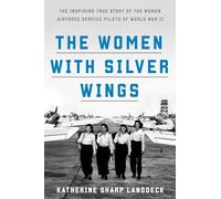 Women with Silver Wings: The Untold Story of the Women Airforce Service Pilots of World War II