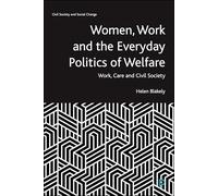 Women, Work and the Everyday Politics of Welfare: Work, Care and Civil Society (Civil Society and Social Change)