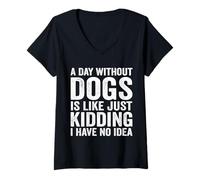 Women's A Day Without Dogs is Like Just Kidding I Have No Idea Funny V-Neck T-Shirt