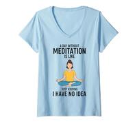 Women's A Day Without Meditation is Like Just Kidding I Have No Idea V-Neck T-Shirt