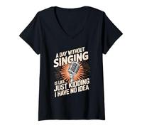 Women's A Day Without Singing is Like Just Kidding I Have No Idea V-Neck T-Shirt
