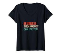 Women's Be Useless Then Nobody Can Use You - Funny Sarcastic V-Neck T-Shirt
