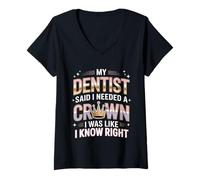 Womens Dentist Said I Need A Crown I Know Right - V-Neck T-Shirt