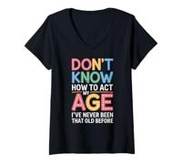 Womens Don't Know How to Act My Age I´ve Never Been That Old Before V-Neck T-Shirt