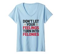 Womens Don't Let Your Feelings Turn Into Felonies Emotional Control V-Neck T-Shirt