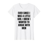 Womens Ever Since I was a Little Girl I Wanted to Argue with Men Value Graphic T-Shirt