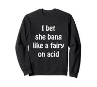 Womens Funny Sarcasm i bet she bangs like a fairy on acid Sweatshirt
