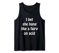 Womens Funny Sarcasm i bet she bangs like a fairy on acid Tank Top