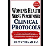 WOMEN'S HEALTH NURSE PRACTITIONER CLINICAL PROTOCOLS: Evidence-Based Gynecology, Obstetric, and Primary Care Guidelines with Prescribing References, ... Algorithms, and Patient Management Protocols