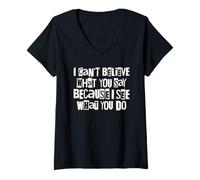 Womens I Can't Believe What You Say Because I See What You Do Quote V-Neck T-Shirt