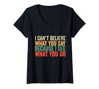 Womens I Can't Believe What You Say Because I See What You Do Retro V-Neck T-Shirt