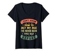 Womens I Don't Know How to Act My Age Ive Never Been This Old Funny V-Neck T-Shirt