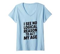 Women's I See No Logical Reason to Act My Age Humor V-Neck T-Shirt