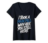 Women's I Took A Pain Pill Why are You Still Here Sarcasm - V-Neck T-Shirt
